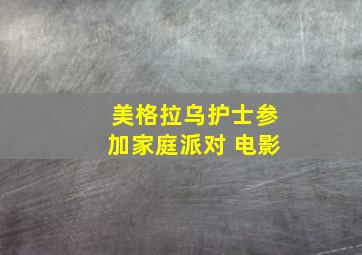 美格拉乌护士参加家庭派对 电影